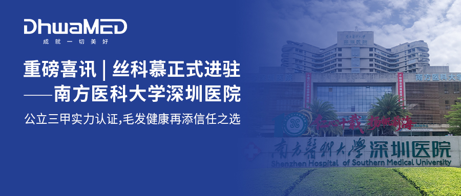 重磅喜讯 | 丝科慕正式进驻南方医科大学深圳医院，公立三甲实力认证，毛发健康再添信任之选！
